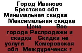 Город Иваново Брестская обл. › Минимальная скидка ­ 2 › Максимальная скидка ­ 17 › Цена ­ 5 - Все города Распродажи и скидки » Скидки на услуги   . Кемеровская обл.,Междуреченск г.